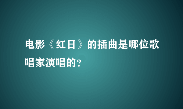 电影《红日》的插曲是哪位歌唱家演唱的？