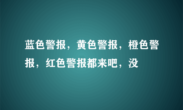 蓝色警报，黄色警报，橙色警报，红色警报都来吧，没