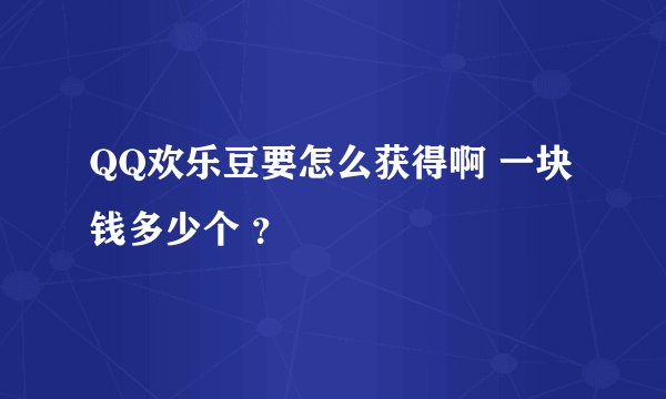 QQ欢乐豆要怎么获得啊 一块钱多少个 ？