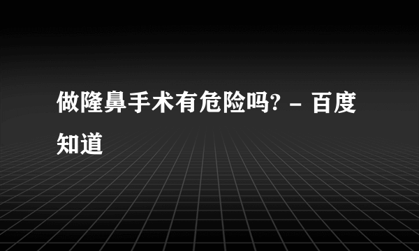 做隆鼻手术有危险吗? - 百度知道