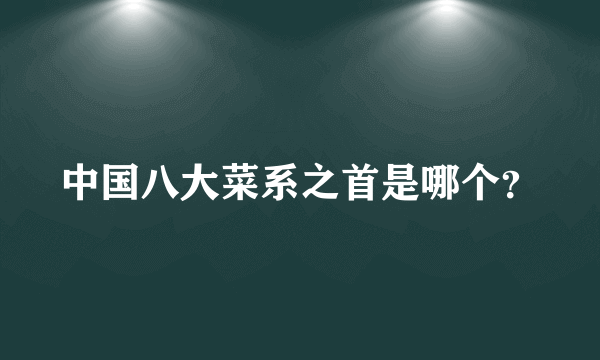 中国八大菜系之首是哪个？