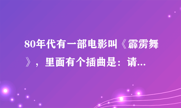 80年代有一部电影叫《霹雳舞》，里面有个插曲是：请你等等我。对吗？在那下这部电影和歌曲？