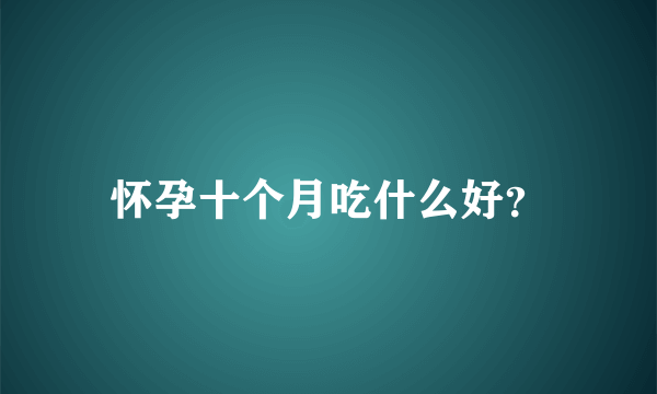 怀孕十个月吃什么好？