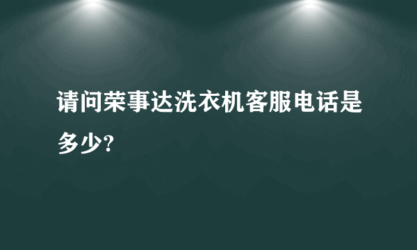 请问荣事达洗衣机客服电话是多少?