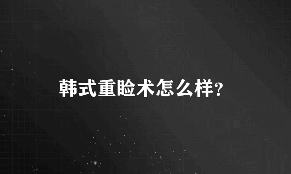 韩式重睑术怎么样？