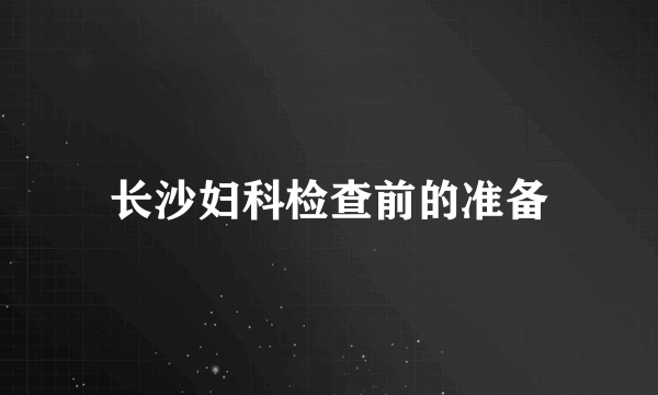 长沙妇科检查前的准备