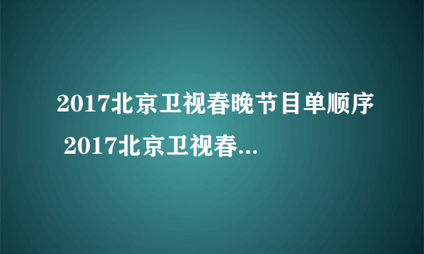 2017北京卫视春晚节目单顺序 2017北京卫视春晚节目阵容