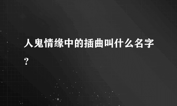 人鬼情缘中的插曲叫什么名字？