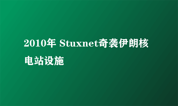 2010年 Stuxnet奇袭伊朗核电站设施