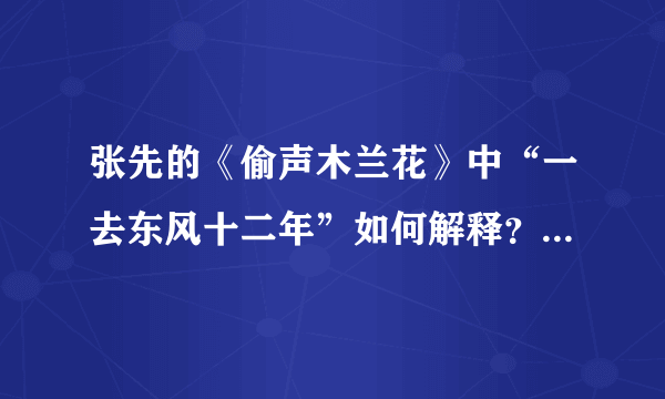 张先的《偷声木兰花》中“一去东风十二年”如何解释？你怎么看，谢谢？