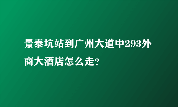 景泰坑站到广州大道中293外商大酒店怎么走？