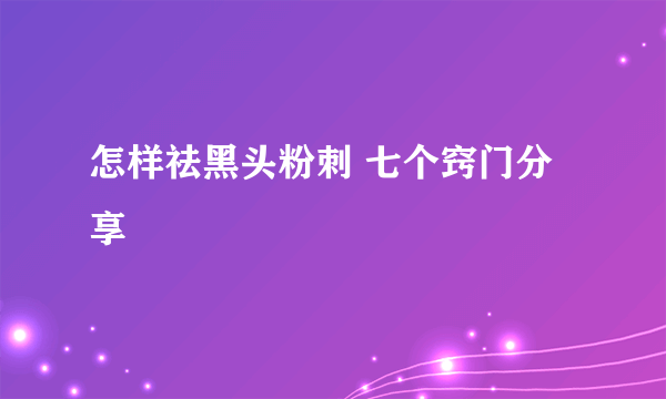 怎样祛黑头粉刺 七个窍门分享