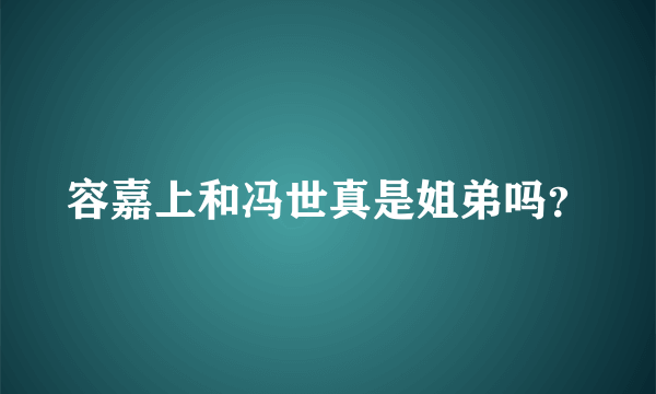 容嘉上和冯世真是姐弟吗？