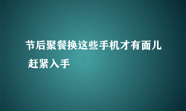 节后聚餐换这些手机才有面儿 赶紧入手