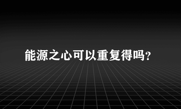 能源之心可以重复得吗？