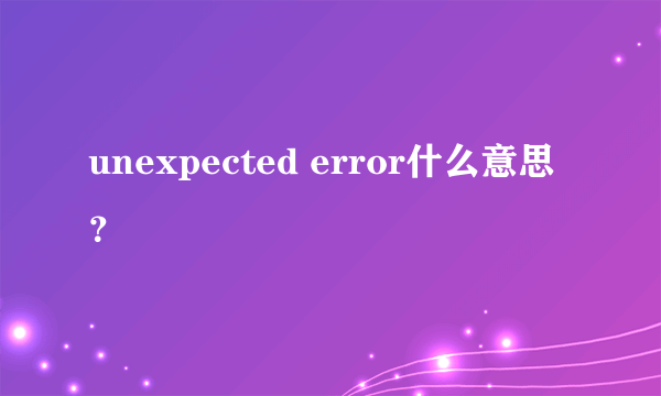 unexpected error什么意思？