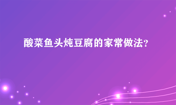 酸菜鱼头炖豆腐的家常做法？