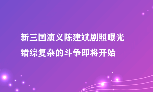 新三国演义陈建斌剧照曝光 错综复杂的斗争即将开始