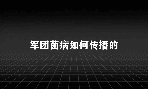 军团菌病如何传播的