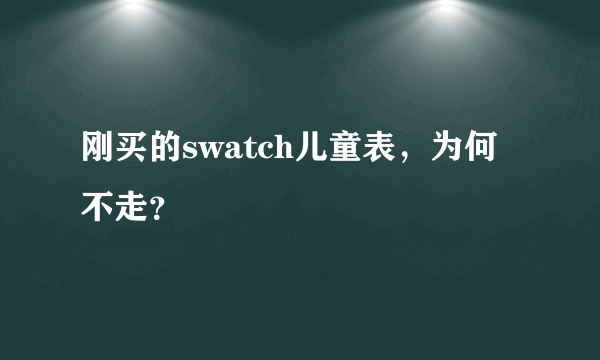 刚买的swatch儿童表，为何不走？