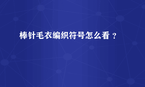 棒针毛衣编织符号怎么看 ？