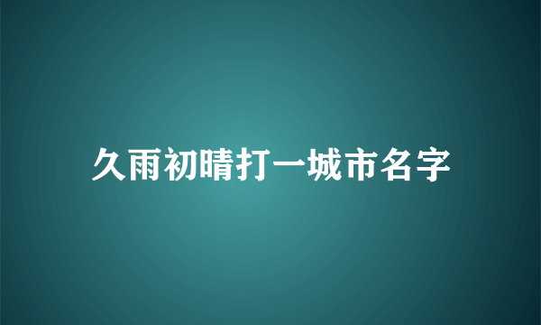 久雨初晴打一城市名字