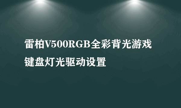 雷柏V500RGB全彩背光游戏键盘灯光驱动设置