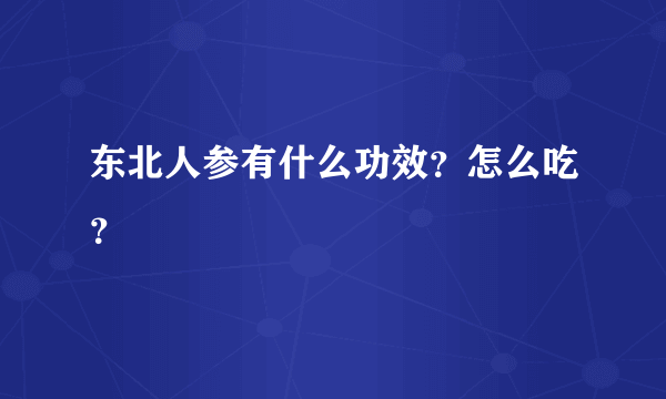 东北人参有什么功效？怎么吃？