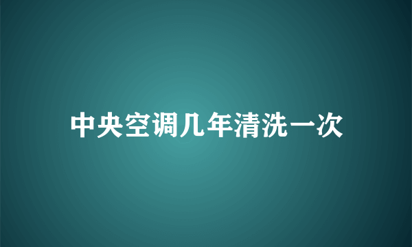 中央空调几年清洗一次