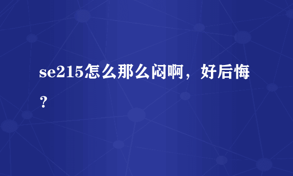 se215怎么那么闷啊，好后悔？