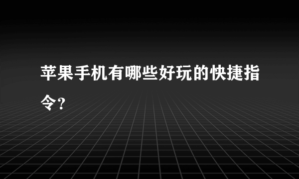 苹果手机有哪些好玩的快捷指令？