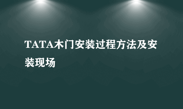 TATA木门安装过程方法及安装现场