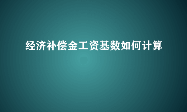 经济补偿金工资基数如何计算