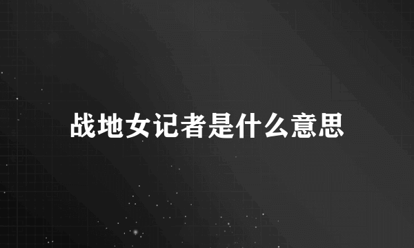 战地女记者是什么意思