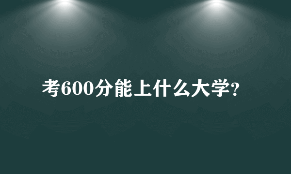 考600分能上什么大学？