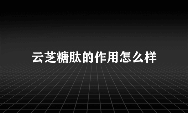 云芝糖肽的作用怎么样