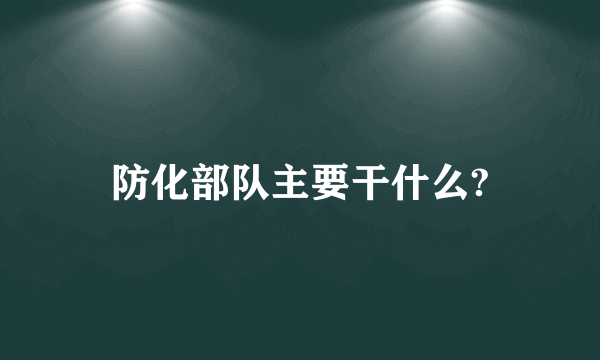 防化部队主要干什么?