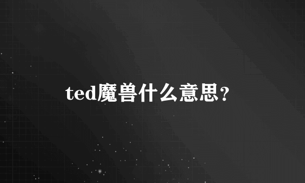 ted魔兽什么意思？