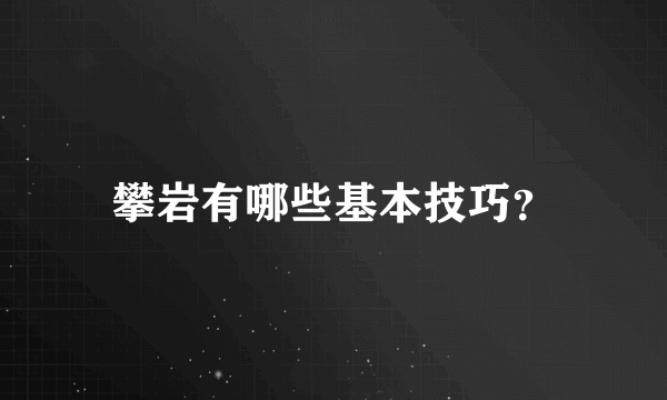 攀岩有哪些基本技巧？