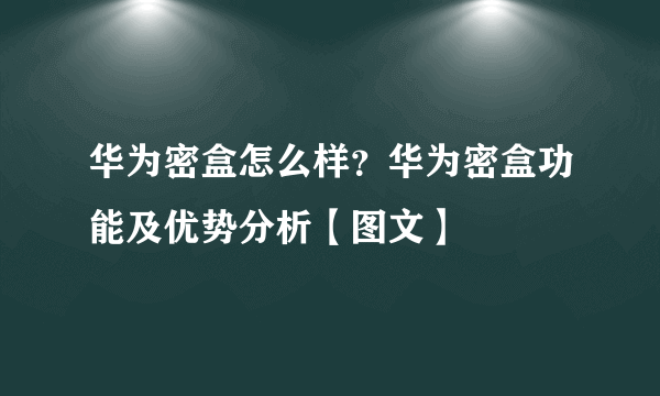 华为密盒怎么样？华为密盒功能及优势分析【图文】