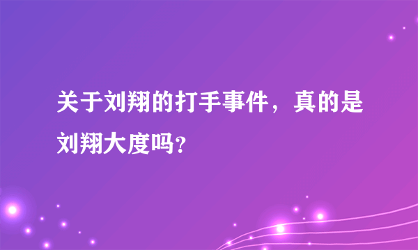 关于刘翔的打手事件，真的是刘翔大度吗？