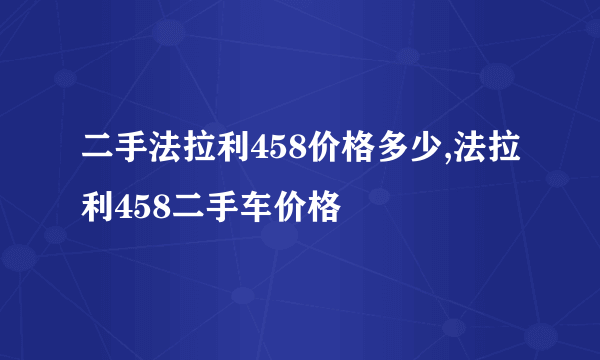 二手法拉利458价格多少,法拉利458二手车价格