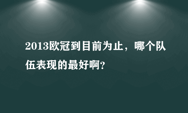 2013欧冠到目前为止，哪个队伍表现的最好啊？