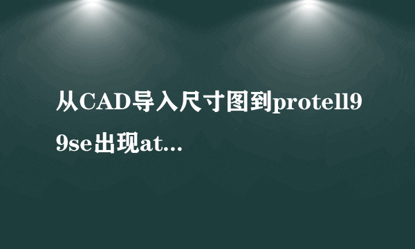 从CAD导入尺寸图到protell99se出现attempt to add duplicate handle是什么问题