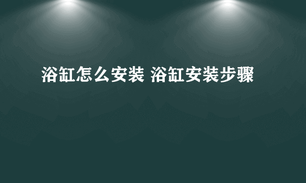 浴缸怎么安装 浴缸安装步骤