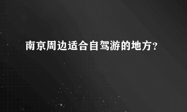 南京周边适合自驾游的地方？