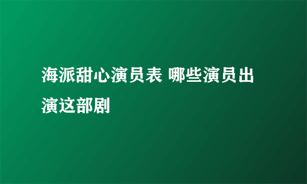 海派甜心演员表 哪些演员出演这部剧