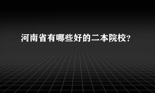 河南省有哪些好的二本院校？