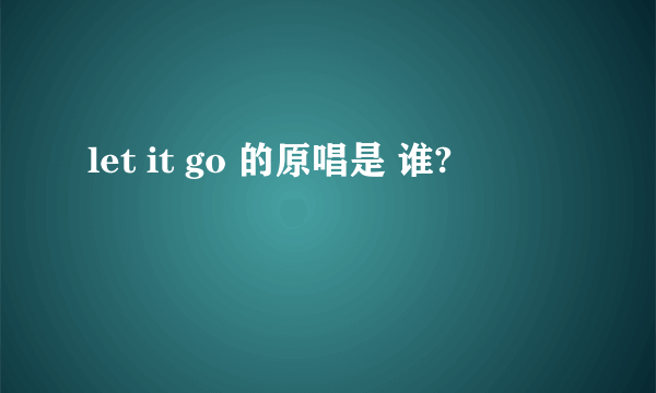 let it go 的原唱是 谁?