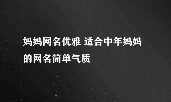 妈妈网名优雅 适合中年妈妈的网名简单气质